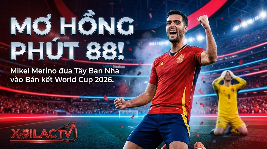 Mikel Merino ăn mừng bàn thắng quyết định ở phút 88 giúp Tây Ban Nha đánh bại Bỉ 2-1 tại tứ kết World Cup 2026, cập nhật trên Xoilac TV.